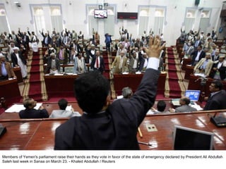 Members of Yemen's parliament raise their hands as they vote in favor of the state of emergency declared by President Ali Abdullah Saleh last week in Sanaa on March 23. - Khaled Abdullah / Reuters  