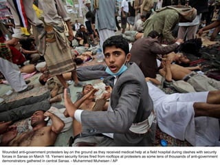 Wounded anti-government protesters lay on the ground as they received medical help at a field hospital during clashes with security forces in Sanaa on March 18. Yemeni security forces fired from rooftops at protesters as some tens of thousands of anti-government demonstrators gathered in central Sanaa. - Muhammed Muheisen / AP  