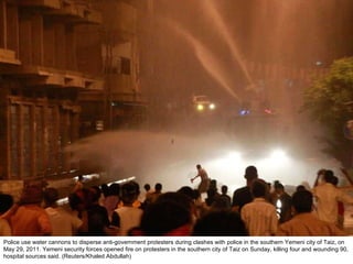 Police use water cannons to disperse anti-government protesters during clashes with police in the southern Yemeni city of Taiz, on May 29, 2011. Yemeni security forces opened fire on protesters in the southern city of Taiz on Sunday, killing four and wounding 90, hospital sources said. (Reuters/Khaled Abdullah)  