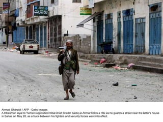 Ahmad Gharabli / AFP - Getty Images A tribesman loyal to Yemeni opposition tribal chief Sheikh Sadiq al-Ahmar holds a rifle as he guards a street near the latter's house in Sanaa on May 28, as a truce between his fighters and security forces went into effect. 