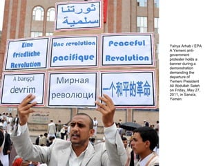 Yahya Arhab / EPA A Yemeni anti-government protester holds a banner during a demonstration demanding the departure of Yemeni President Ali Abdullah Saleh on Friday, May 27, 2011, in Sana'a, Yemen. 