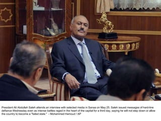 President Ali Abdullah Saleh attends an interview with selected media in Sanaa on May 25. Saleh issued messages of hard-line defiance Wednesday even as intense battles raged in the heart of the capital for a third day, saying he will not step down or allow the country to become a "failed state."  - Mohammed Hamoud / AP  