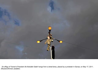 7 An effigy of Yemen's President Ali Abdullah Saleh hangs from a street lamp, placed by a protester in Sanaa, on May 17, 2011. (Reuters/Ahmed Jadallah) 