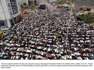 Yemeni protesters perform Friday noon prayers during a rally against President Saleh in the streets of Ibb, on May 13, 2011, 190 km southwest of Sanaa, before the elite Republican Guards opened fire on the anti-regime protesters killing at least three people. (AFP/Getty Images)  