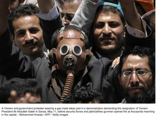 A Yemeni anti-government protester wearing a gas mask takes part in a demonstration demanding the resignation of Yemeni President Ali Abdullah Saleh in Sanaa, May 11, before security forces and plainclothes gunmen opened fire at thousands marching in the capital. - Mohammed Huwais / AFP - Getty Images  