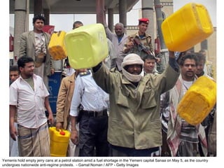 Yemenis hold empty jerry cans at a petrol station amid a fuel shortage in the Yemeni capital Sanaa on May 5, as the country undergoes nationwide anti-regime protests.  - Gamal Noman / AFP - Getty Images  