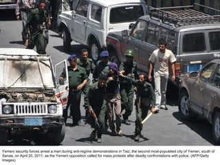 Yemeni security forces arrest a man during anti-regime demonstrations in Taiz, the second most-populated city of Yemen, south of Sanaa, on April 20, 2011, as the Yemeni opposition called for mass protests after deadly confrontations with police. (AFP/Getty Images)  