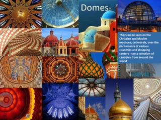 Domes
They can be seen on the
Christian and Muslim
mosques, cathedrals, over the
parliaments of various
countries and shopping
centers - see a selection of
canopies from around the
world
 