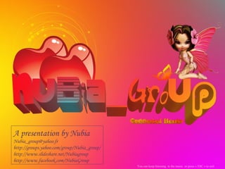 A presentation by Nubia Nubia _group@ yahoo . fr http://groups. yahoo . com /group/ Nubia _group/ http:// www . slideshare .net/ Nubiagroup http:// www . facebook . com / NubiaGroup You can keep listening  to the music  or press « ESC » to exit 
