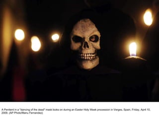 A Penitent in a "dancing of the dead" mask looks on during an Easter Holy Week procession in Verges, Spain, Friday, April 10, 2009. (AP Photo/Manu Fernandez)  