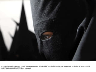 Hooded penitents take part in the "Santa Genoveva" brotherhood procession during the Holy Week in Sevilla on April 6, 2009. (CRISTINA QUICLER/AFP/Getty Images)  