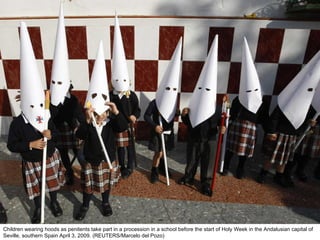 Children wearing hoods as penitents take part in a procession in a school before the start of Holy Week in the Andalusian capital of Seville, southern Spain April 3, 2009. (REUTERS/Marcelo del Pozo)  