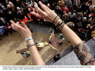 People throw flowers during the Palm Sunday procession of the "Estudiantes" brotherhood at the start of Holy Week in Oviedo, northern Spain, April 5, 2009. (REUTERS/Eloy Alonso  