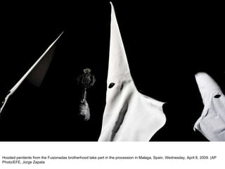 Hooded penitents from the Fusionadas brotherhood take part in the procession in Malaga, Spain, Wednesday, April 8, 2009. (AP Photo/EFE, Jorge Zapata  