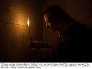 A Christian worshiper holds a candle inside the Church of the Holy Sepulcher during a Good Friday procession in Jerusalem's Old City on April 2, 2010. Christian worshipers retraced the traditional route Jesus Christ took along the Via Dolorosa to his crucifixion in the Church of the Holy Sepulcher. (REUTERS/Baz Ratner)  