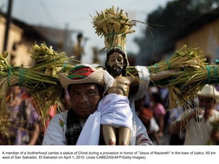 A member of a brotherhood carries a statue of Christ during a procesion in honor of "Jesus of Nazareth" in the town of Izalco, 60 km west of San Salvador, El Salvador on April 1, 2010. (Jose CABEZAS/AFP/Getty Images)  