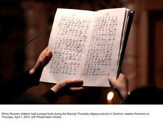 Ethnic Russian children hold a prayer book during the Maundy Thursday religious service in Sarichioi, eastern Romania on Thursday, April 1, 2010. (AP Photo/Vadim Ghirda  
