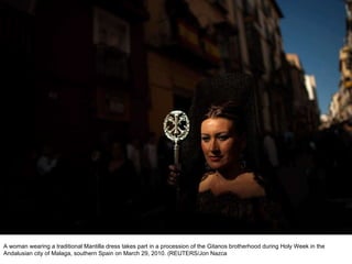 A woman wearing a traditional Mantilla dress takes part in a procession of the Gitanos brotherhood during Holy Week in the Andalusian city of Malaga, southern Spain on March 29, 2010. (REUTERS/Jon Nazca  