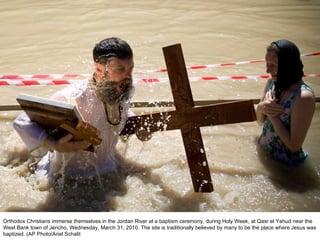 Orthodox Christians immerse themselves in the Jordan River at a baptism ceremony, during Holy Week, at Qasr el Yahud near the West Bank town of Jericho, Wednesday, March 31, 2010. The site is traditionally believed by many to be the place where Jesus was baptized. (AP Photo/Ariel Schalit  