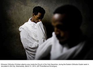 Ethiopian Orthodox Christian pilgrims pray inside the Church of the Holy Sepulcher, during the Eastern Orthodox Easter week in Jerusalem's Old City, Wednesday, March 31, 2010. (AP Photo/Bernat Armangue)  