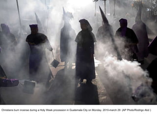 Christians burn incense during a Holy Week procession in Guatemala City on Monday. 2010-march 29  (AP Photo/Rodrigo Abd ) 