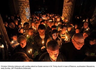 Christian Orthodox believers with candles attend an Easter service in St. Trinity church in town of Radovis, southeastern Macedonia, early Sunday. (AP Photo/Boris Grdanoski)  