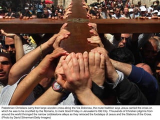 Palestinian Christians carry their large wooden cross along the Via Dolorosa, the route tradition says Jesus carried the cross on which he was to be crucified by the Romans, to mark Good Friday in Jerusalem's Old City. Thousands of Christian pilgrims from around the world thronged the narrow cobblestone alleys as they retraced the footsteps of Jesus and the Stations of the Cross. (Photo by David Silverman/Getty Images)  