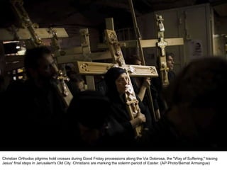 Christian Orthodox pilgrims hold crosses during Good Friday processions along the Via Dolorosa, the "Way of Suffering," tracing Jesus' final steps in Jerusalem's Old City. Christians are marking the solemn period of Easter. (AP Photo/Bernat Armangue)  