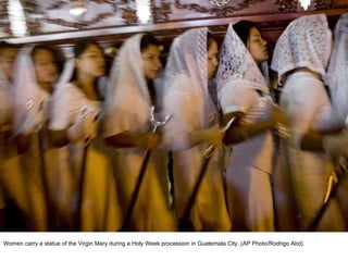 Women carry a statue of the Virgin Mary during a Holy Week procession in Guatemala City. (AP Photo/Rodrigo Abd)  
