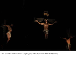 Actors reenact the crucifixion of Jesus during Holy Week in Tandil, Argentina. (AP Photo/Pablo Aneli)  