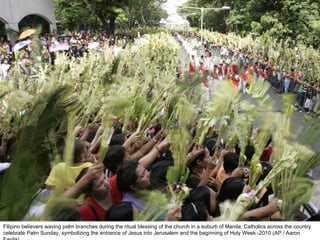 Filipino believers waving palm branches during the ritual blessing of the church in a suburb of Manila. Catholics across the country celebrate Palm Sunday, symbolizing the entrance of Jesus into Jerusalem and the beginning of Holy Week.-2010 (AP / Aaron Favila)  