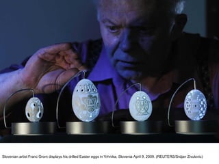 Slovenian artist Franc Grom displays his drilled Easter eggs in Vrhnika, Slovenia April 9, 2009. (REUTERS/Srdjan Zivulovic)  