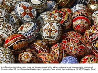 Traditionally hand painted eggs for Easter are displayed for sale during a Palm Sunday fair at the Village Museum in Bucharest, Romania on April 12, 2009. Romania's Orthodox majority celebrates Easter a week after the Catholics. (REUTERS/Bogdan Cristel)  