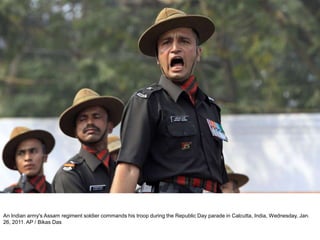 An Indian army's Assam regiment soldier commands his troop during the Republic Day parade in Calcutta, India, Wednesday, Jan.
26, 2011. AP / Bikas Das
 