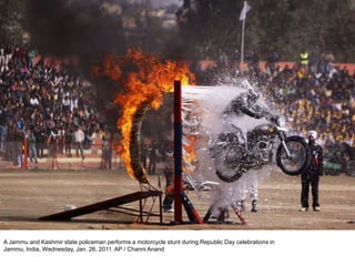 A Jammu and Kashmir state policeman performs a motorcycle stunt during Republic Day celebrations in
Jammu, India, Wednesday, Jan. 26, 2011. AP / Channi Anand
 