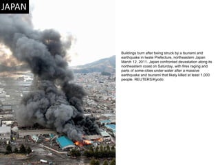 Buildings burn after being struck by a tsunami and earthquake in Iwate Prefecture, northeastern Japan March 12, 2011. Japan confronted devastation along its northeastern coast on Saturday, with fires raging and parts of some cities under water after a massive earthquake and tsunami that likely killed at least 1,000 people. REUTERS/Kyodo  