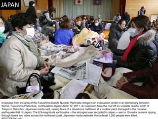 Evacuees from the area of the Fukushima Daiichi Nuclear Plant take refuge in an evacuation center in an elementary school in Namie, Fukushima Prefecture, northeastern Japan March 12, 2011. An explosion blew the roof off an unstable reactor north of Tokyo on Saturday, Japanese media said, raising fears of a disastrous meltdown at a nuclear plant damaged in the massive earthquake that hit Japan. The 8.9-magnitude earthquake -- the strongest ever recorded in Japan -- sent a 10-metre tsunami ripping through towns and cities across the northeast coast. Japanese media estimate that at least 1,300 people were killed. REUTERS/Kyodo  