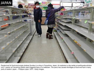 People look for food amid empty shelves Sunday in a shop in Fukushima, Japan. An explosion a day earlier at earthquake-stricken Unit 1 reactor at Fukushima Daiishi plant triggered fears of a meltdown. The panic has caused shortages of food and fuel in many parts of eastern Japan. - Philippe Lopez / AFP - Getty Images  