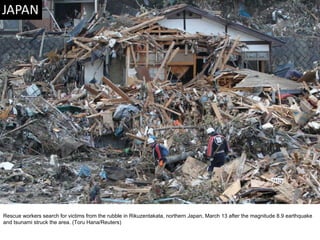 Rescue workers search for victims from the rubble in Rikuzentakata, northern Japan, March 13 after the magnitude 8.9 earthquake and tsunami struck the area. (Toru Hana/Reuters)  
