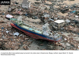 A vessel sits after it was washed away by tsunami into urban area in Kesennuma, Miyagi, northern Japan March 12. (Kyodo News/Associated Press)  