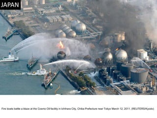 Fire boats battle a blaze at the Cosmo Oil facility in Ichihara City, Chiba Prefecture near Tokyo March 12, 2011. (REUTERS/Kyodo)  