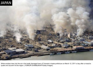 White smokes rises into the air in the badly damaged town of Yamada in Iwate prefecture on March 12, 2011 a day after a massive quake and tsunami hit the region. (YOMIURI SHIMBUN/AFP/Getty Images) 