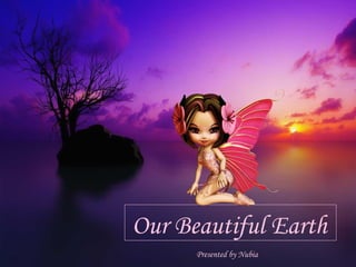 Our Beautiful Earth  Presented by Nubia 