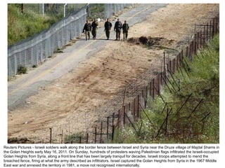 Reuters Pictures - Israeli soldiers walk along the border fence between Israel and Syria near the Druze village of Majdal Shams in the Golan Heights early May 16, 2011. On Sunday, hundreds of protesters waving Palestinian flags infiltrated the Israeli-occupied Golan Heights from Syria, along a front line that has been largely tranquil for decades. Israeli troops attempted to mend the breached fence, firing at what the army described as infiltrators. Israel captured the Golan Heights from Syria in the 1967 Middle East war and annexed the territory in 1981, a move not recognised internationally. 