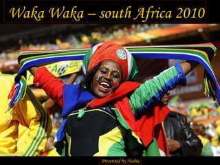 Waka Waka – south Africa 2010 Presented by Nubia 