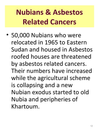 Nubians & Asbestos
    Related Cancers
• 50,000 Nubians who were
  relocated in 1965 to Eastern
  Sudan and housed in Asbe...