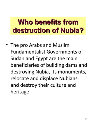 Who benefits from
  destruction of Nubia?

• The pro Arabs and Muslim
  Fundamentalist Governments of
  Sudan and Egypt ar...