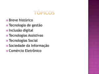 TópicosBreve históricoTecnologia de gestãoInclusão digitalTecnologias AssistivasTecnologias SocialSociedade da InformaçãoComércio Eletrônico