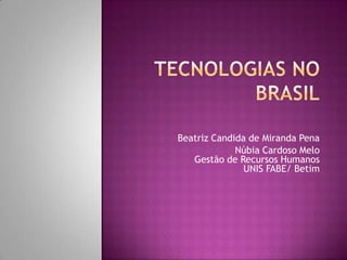 Tecnologias no Brasil Beatriz Candida de Miranda Pena Núbia Cardoso MeloGestão de Recursos HumanosUNIS FABE/ Betim 