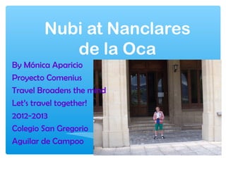 Nubi at Nanclares
           de la Oca
By Mónica Aparicio
Proyecto Comenius
Travel Broadens the mind
Let’s travel together!
2012-2013
Colegio San Gregorio
Aguilar de Campoo
 
